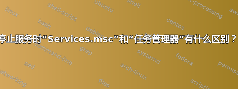 停止服务时“Services.msc”和“任务管理器”有什么区别？