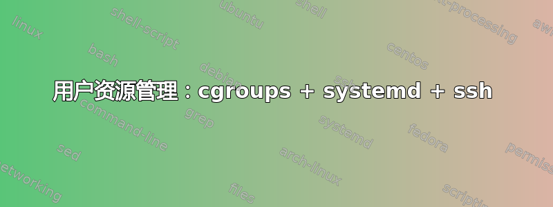 用户资源管理：cgroups + systemd + ssh