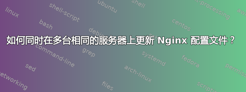 如何同时在多台相同的服务器上更新 Nginx 配置文件？