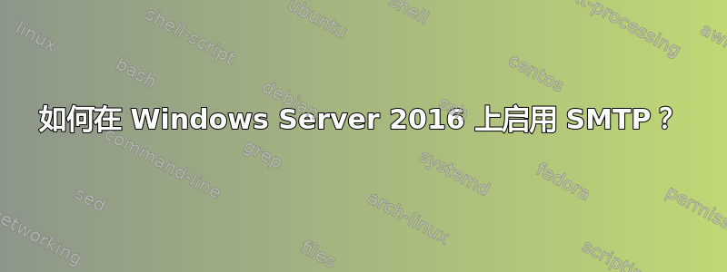 如何在 Windows Server 2016 上启用 SMTP？