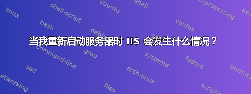 当我重新启动服务器时 IIS 会发生什么情况？