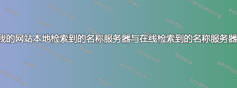 为什么我的网站本地检索到的名称服务器与在线检索到的名称服务器不同？