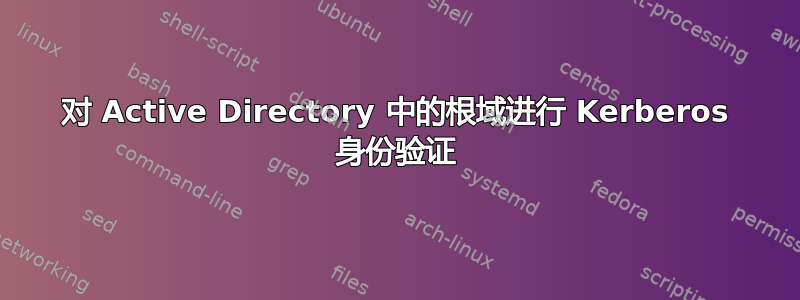 对 Active Directory 中的根域进行 Kerberos 身份验证