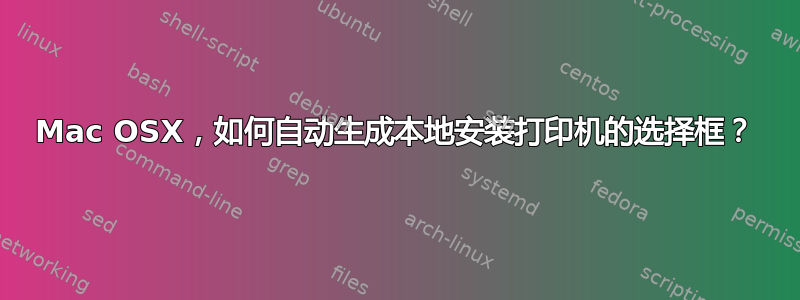 Mac OSX，如何自动生成本地安装打印机的选择框？