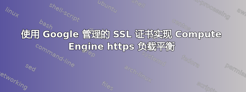 使用 Google 管理的 SSL 证书实现 Compute Engine https 负载平衡