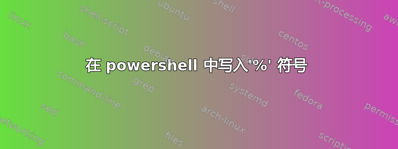 在 powershell 中写入'%' 符号