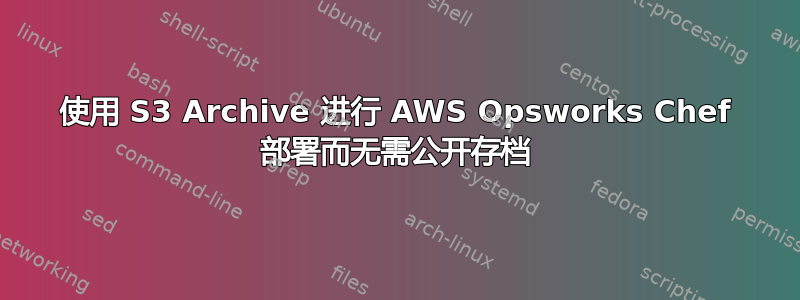 使用 S3 Archive 进行 AWS Opsworks Chef 部署而无需公开存档