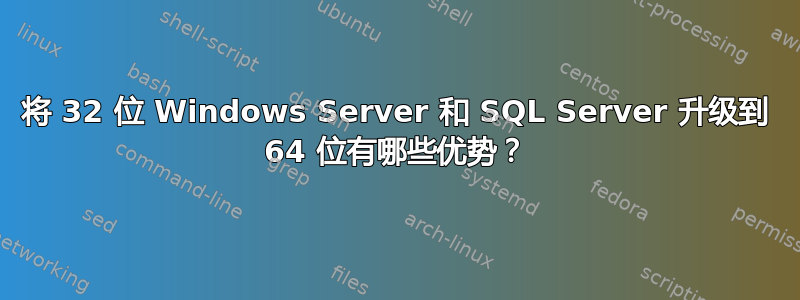 将 32 位 Windows Server 和 SQL Server 升级到 64 位有哪些优势？