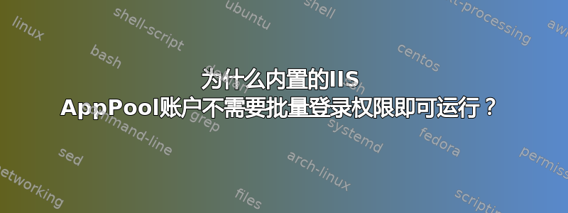 为什么内置的IIS AppPool账户不需要批量登录权限即可运行？