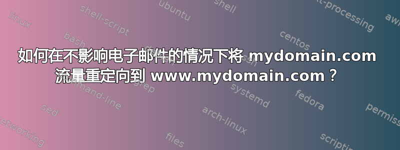 如何在不影响电子邮件的情况下将 mydomain.com 流量重定向到 www.mydomain.com？