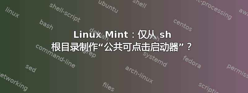 Linux Mint：仅从 sh 根目录制作“公共可点击启动器”？