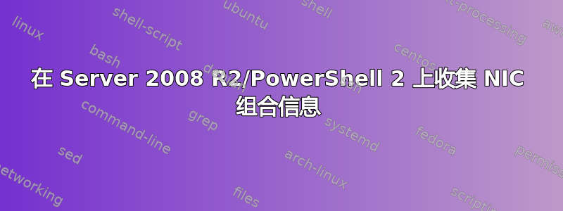 在 Server 2008 R2/PowerShell 2 上收集 NIC 组合信息