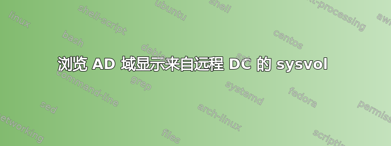 浏览 AD 域显示来自远程 DC 的 sysvol