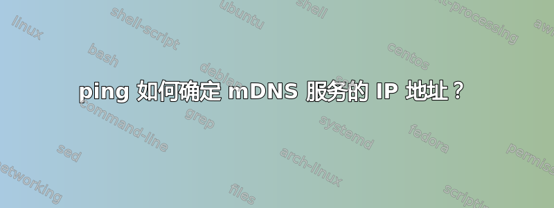 ping 如何确定 mDNS 服务的 IP 地址？