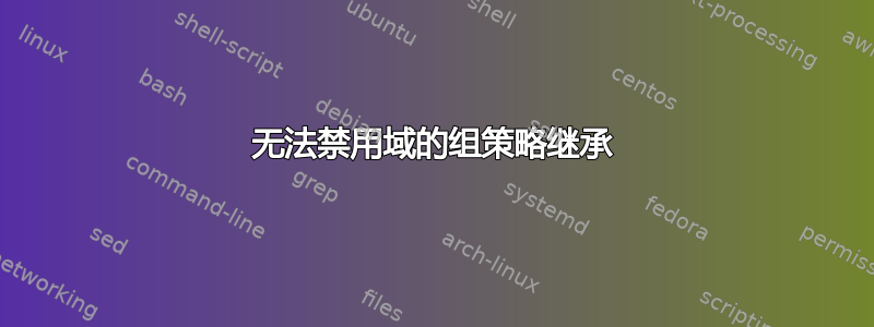 无法禁用域的组策略继承