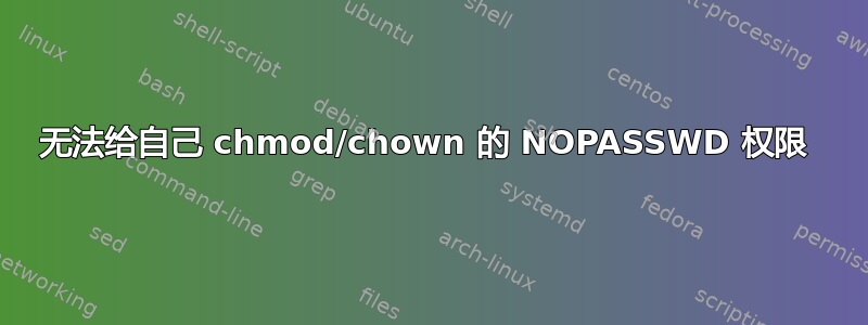 无法给自己 chmod/chown 的 NOPASSWD 权限 