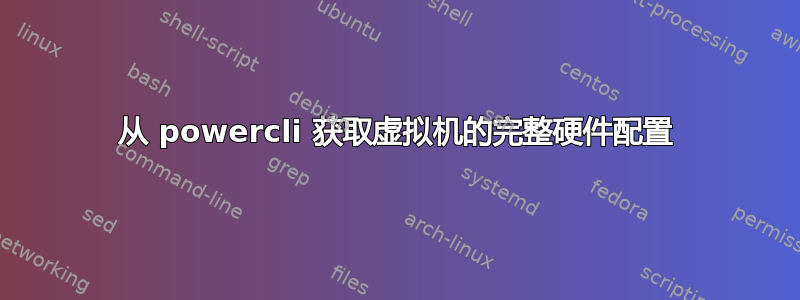 从 powercli 获取虚拟机的完整硬件配置