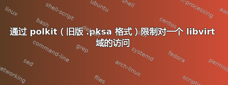 通过 polkit（旧版 .pksa 格式）限制对一个 libvirt 域的访问