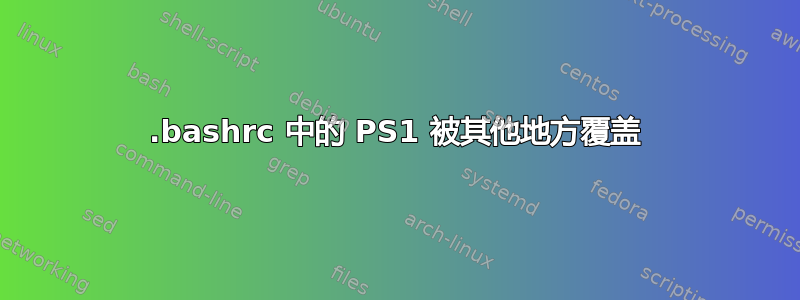 .bashrc 中的 PS1 被其他地方覆盖