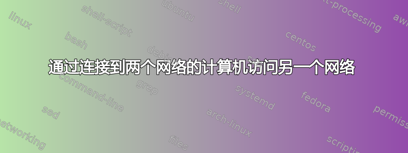 通过连接到两个网络的计算机访问另一个网络