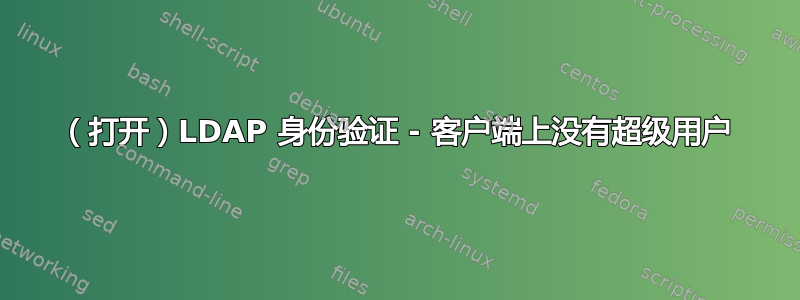 （打开）LDAP 身份验证 - 客户端上没有超级用户