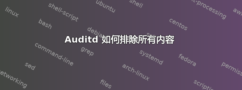 Auditd 如何排除所有内容