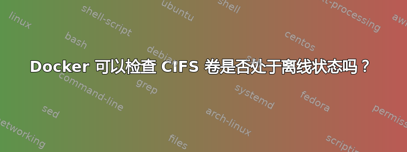 Docker 可以检查 CIFS 卷是否处于离线状态吗？