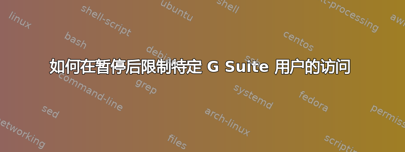 如何在暂停后限制特定 G Suite 用户的访问