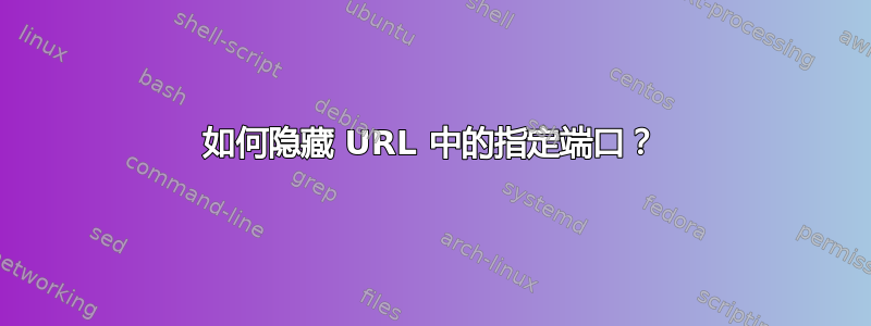 如何隐藏 URL 中的指定端口？