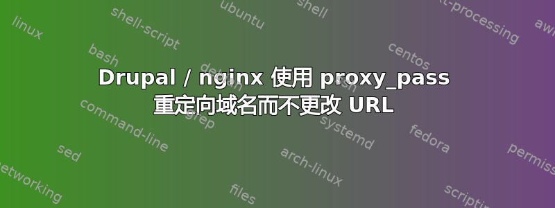 Drupal / nginx 使用 proxy_pass 重定向域名而不更改 URL