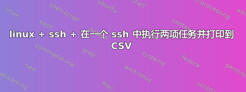 linux + ssh + 在一个 ssh 中执行两项任务并打印到 CSV