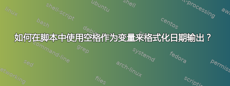 如何在脚本中使用空格作为变量来格式化日期输出？