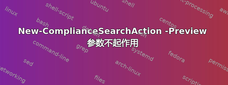 New-ComplianceSearchAction -Preview 参数不起作用