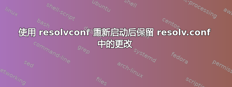 使用 resolvconf 重新启动后保留 resolv.conf 中的更改