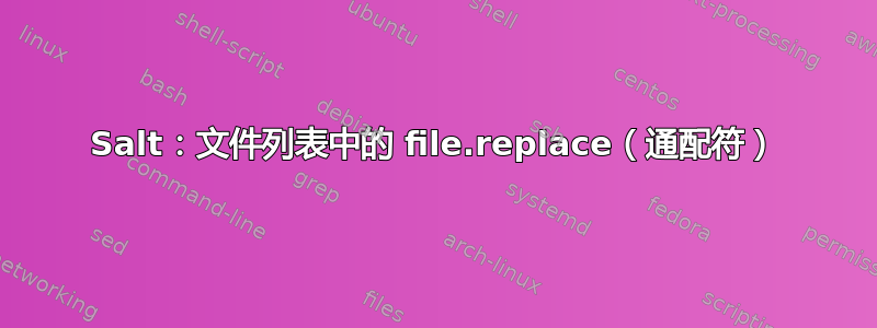 Salt：文件列表中的 file.replace（通配符）