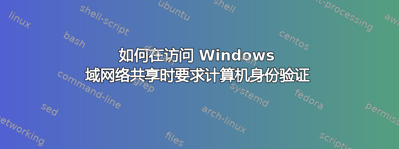 如何在访问 Windows 域网络共享时要求计算机身份验证