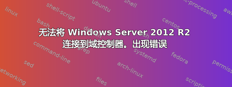 无法将 Windows Server 2012 R2 连接到域控制器。出现错误