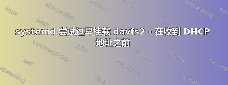 systemd 尝试过早挂载 davfs2 - 在收到 DHCP 地址之前