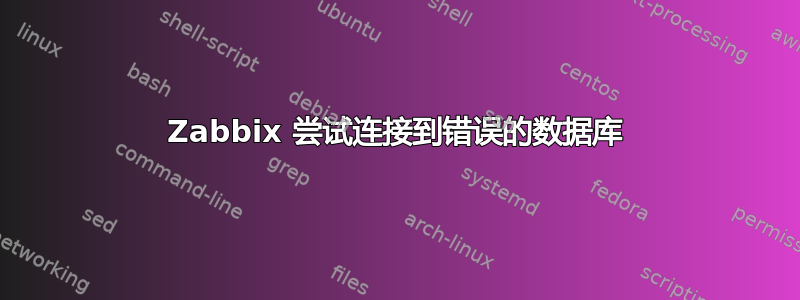 Zabbix 尝试连接到错误的数据库