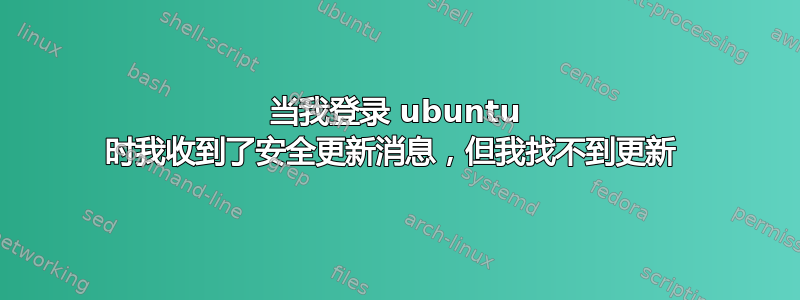 当我登录 ubuntu 时我收到了安全更新消息，但我找不到更新 