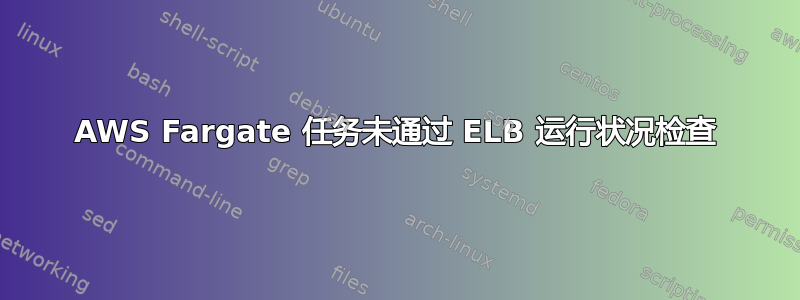 AWS Fargate 任务未通过 ELB 运行状况检查