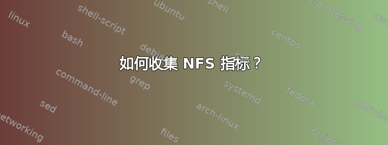 如何收集 NFS 指标？