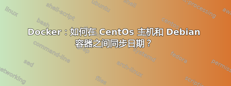 Docker：如何在 CentOs 主机和 Debian 容器之间同步日期？