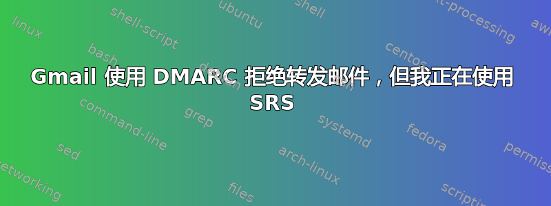 Gmail 使用 DMARC 拒绝转发邮件，但我正在使用 SRS