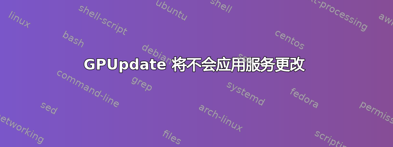 GPUpdate 将不会应用服务更改