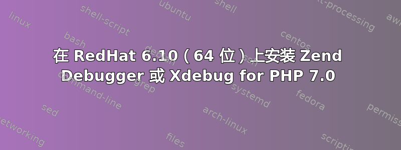 在 RedHat 6.10（64 位）上安装 Zend Debugger 或 Xdebug for PHP 7.0