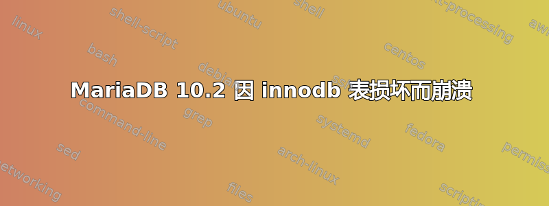 MariaDB 10.2 因 innodb 表损坏而崩溃