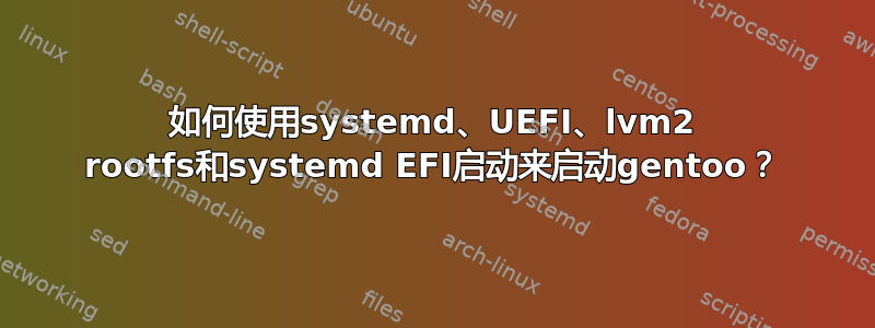 如何使用systemd、UEFI、lvm2 rootfs和systemd EFI启动来启动gentoo？