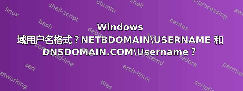 Windows 域用户名格式？NETBDOMAIN\USERNAME 和 DNSDOMAIN.COM\Username？