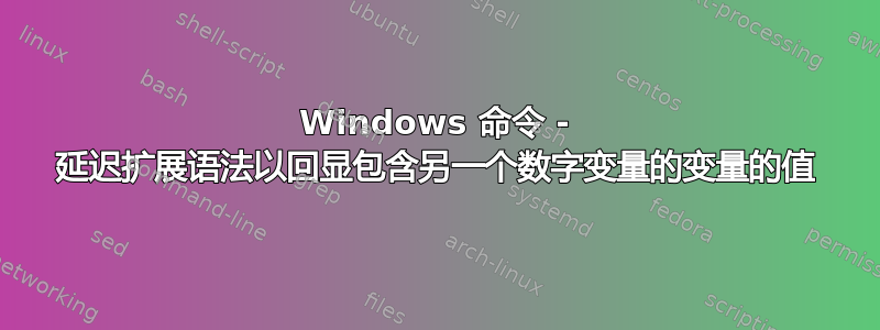 Windows 命令 - 延迟扩展语法以回显包含另一个数字变量的变量的值